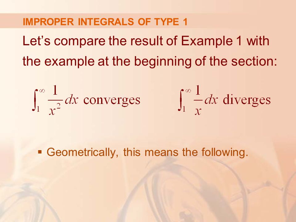 IMPROPER INTEGRALS OF TYPE 1 Let’s compare the result of Example 1 with the example at the beginning of the section:  Geometrically, this means the following.