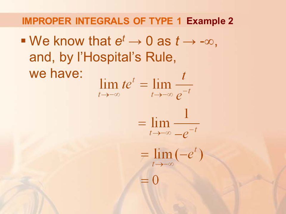 IMPROPER INTEGRALS OF TYPE 1  We know that e t → 0 as t → - ∞, and, by l’Hospital’s Rule, we have: Example 2