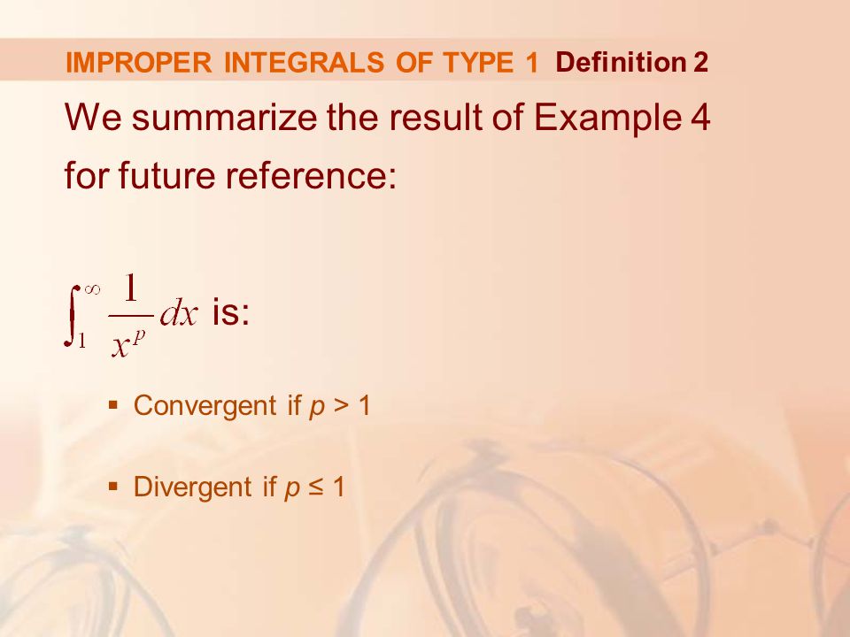 IMPROPER INTEGRALS OF TYPE 1 We summarize the result of Example 4 for future reference: is:  Convergent if p > 1  Divergent if p ≤ 1 Definition 2