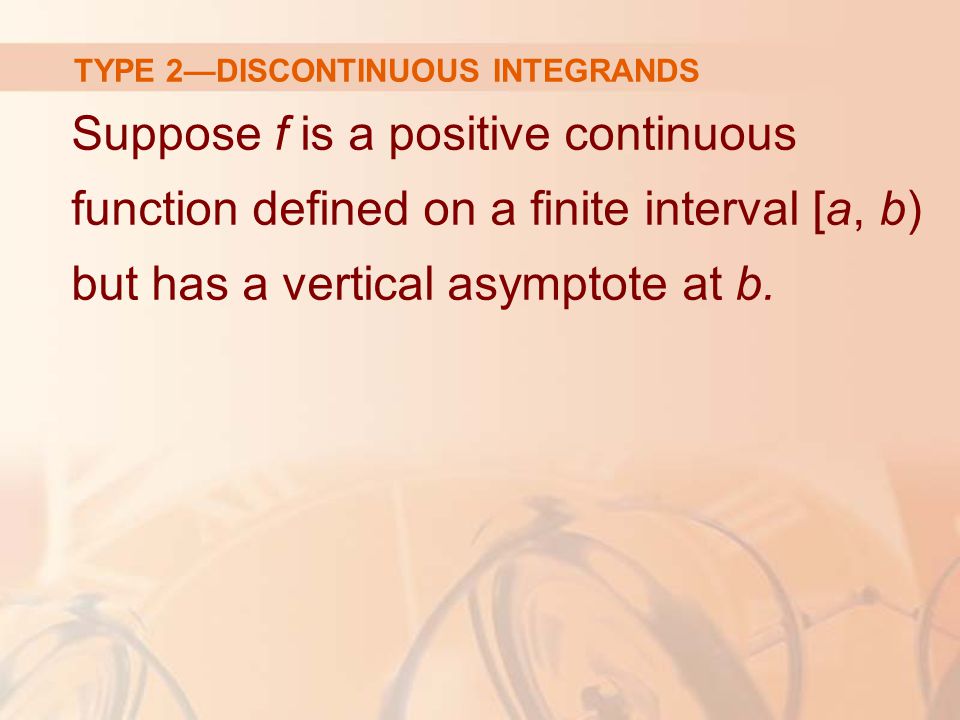 TYPE 2—DISCONTINUOUS INTEGRANDS Suppose f is a positive continuous function defined on a finite interval [a, b) but has a vertical asymptote at b.