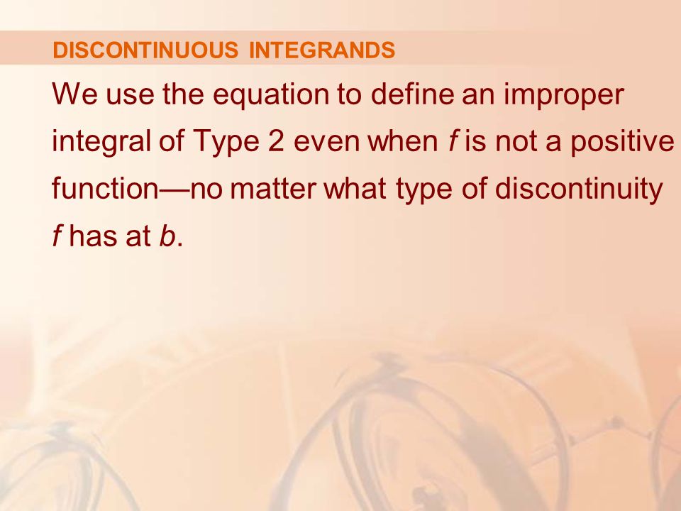 DISCONTINUOUS INTEGRANDS We use the equation to define an improper integral of Type 2 even when f is not a positive function—no matter what type of discontinuity f has at b.