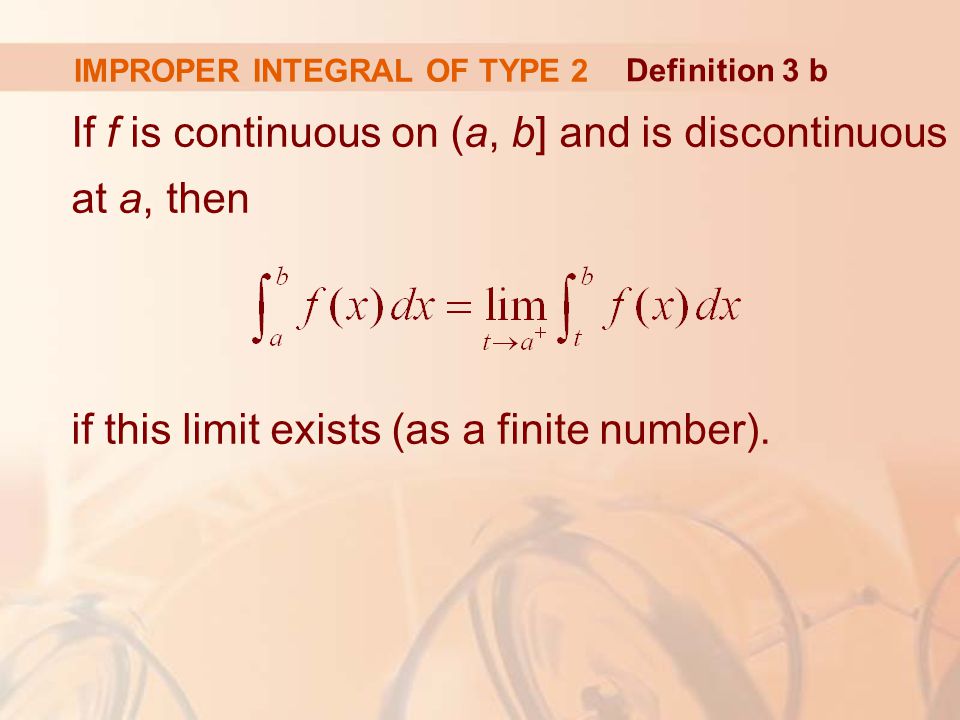 IMPROPER INTEGRAL OF TYPE 2 If f is continuous on (a, b] and is discontinuous at a, then if this limit exists (as a finite number).