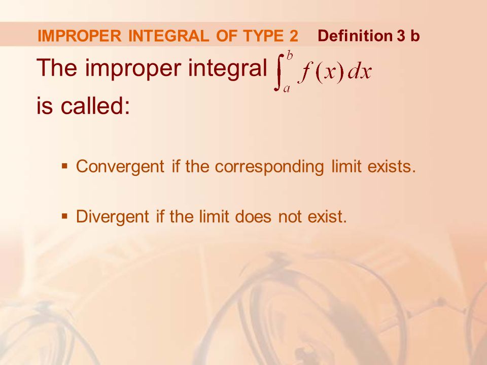IMPROPER INTEGRAL OF TYPE 2 The improper integral is called:  Convergent if the corresponding limit exists.
