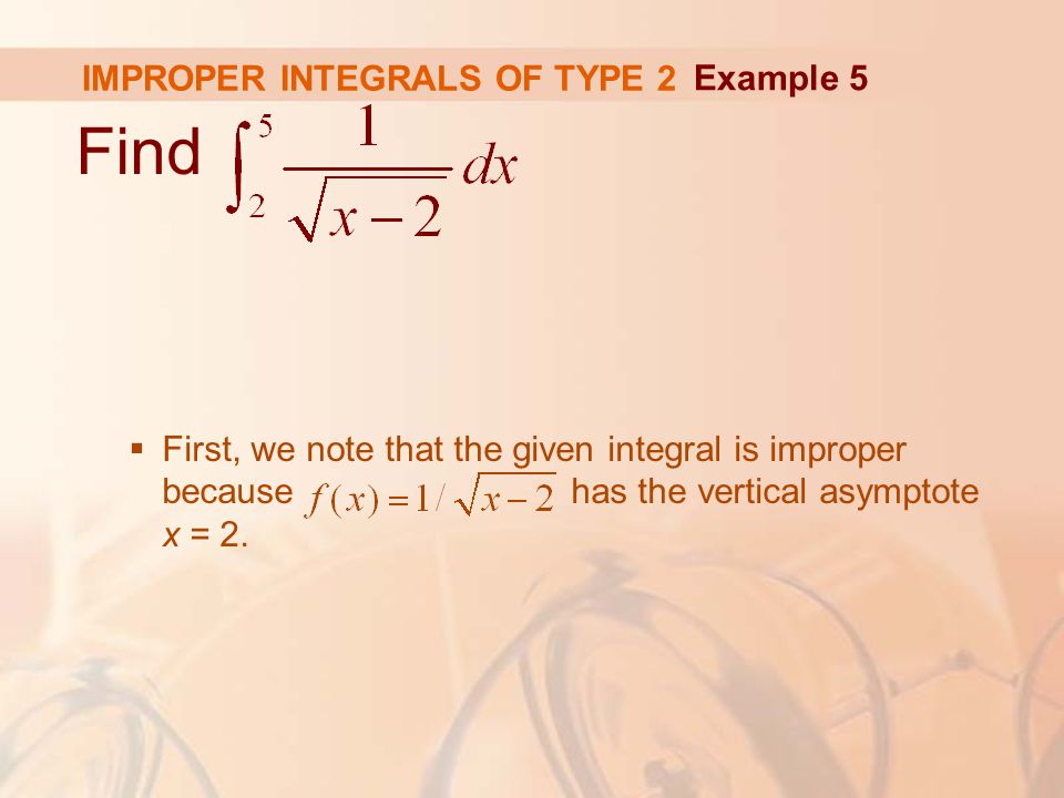 IMPROPER INTEGRALS OF TYPE 2 Find  First, we note that the given integral is improper because has the vertical asymptote x = 2.