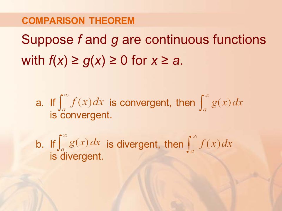 COMPARISON THEOREM Suppose f and g are continuous functions with f(x) ≥ g(x) ≥ 0 for x ≥ a.