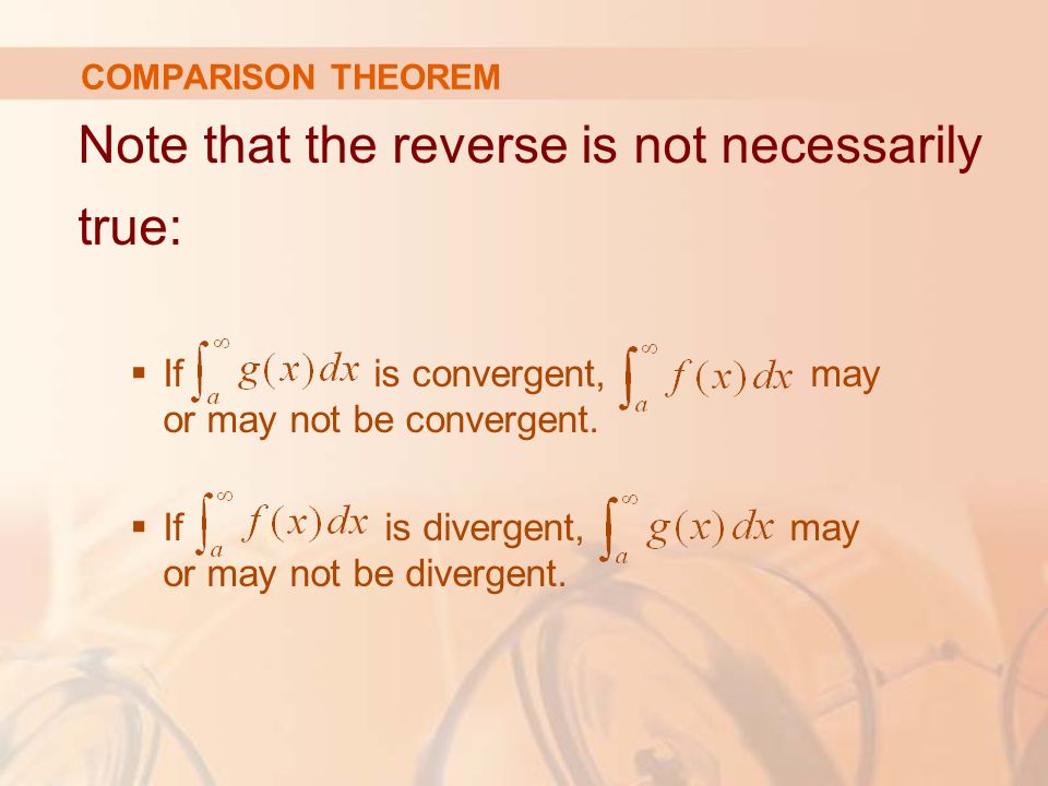 COMPARISON THEOREM Note that the reverse is not necessarily true:  If is convergent, may or may not be convergent.