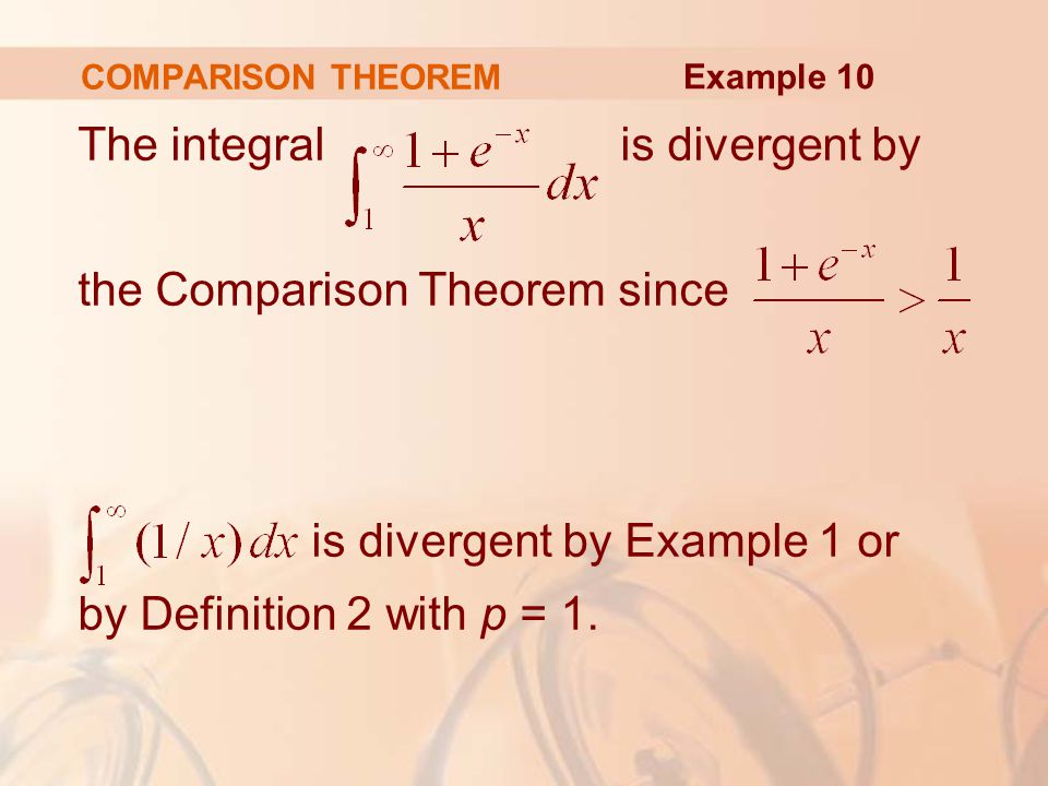 COMPARISON THEOREM The integral is divergent by the Comparison Theorem since is divergent by Example 1 or by Definition 2 with p = 1.