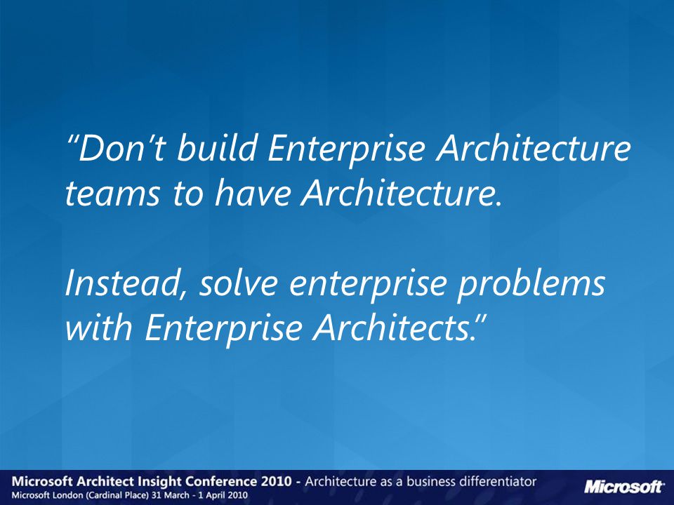 Don’t build Enterprise Architecture teams to have Architecture.
