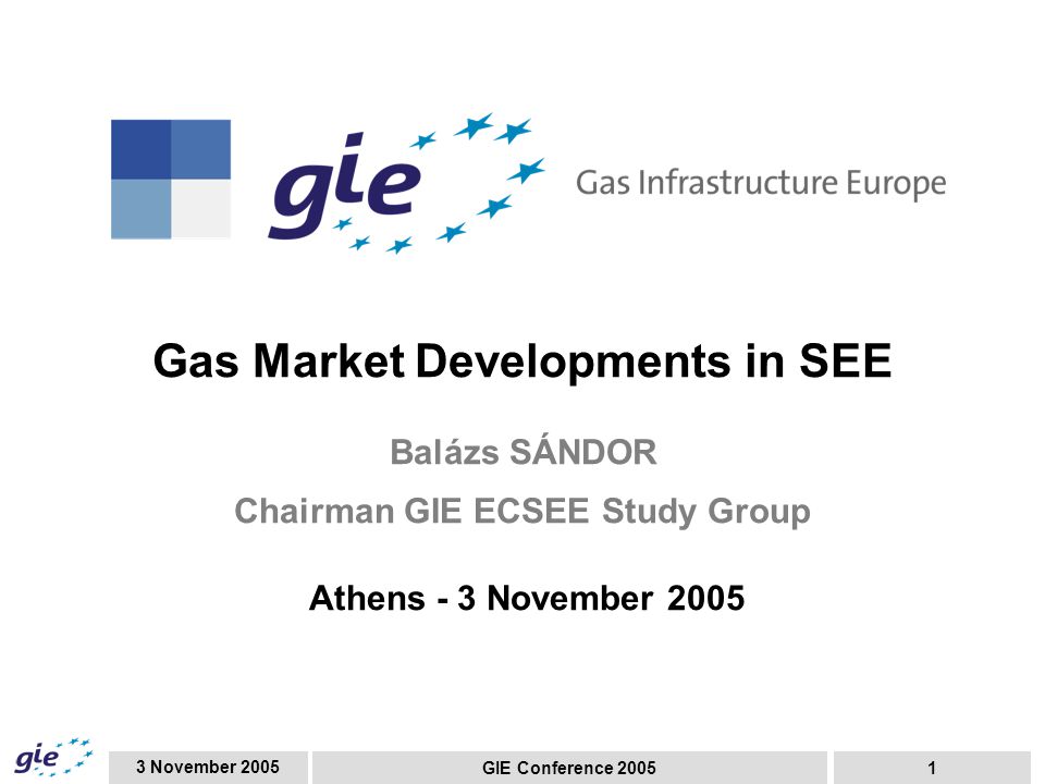 3 November 2005 GIE Conference Gas Market Developments in SEE Balázs SÁNDOR Chairman GIE ECSEE Study Group Athens - 3 November 2005