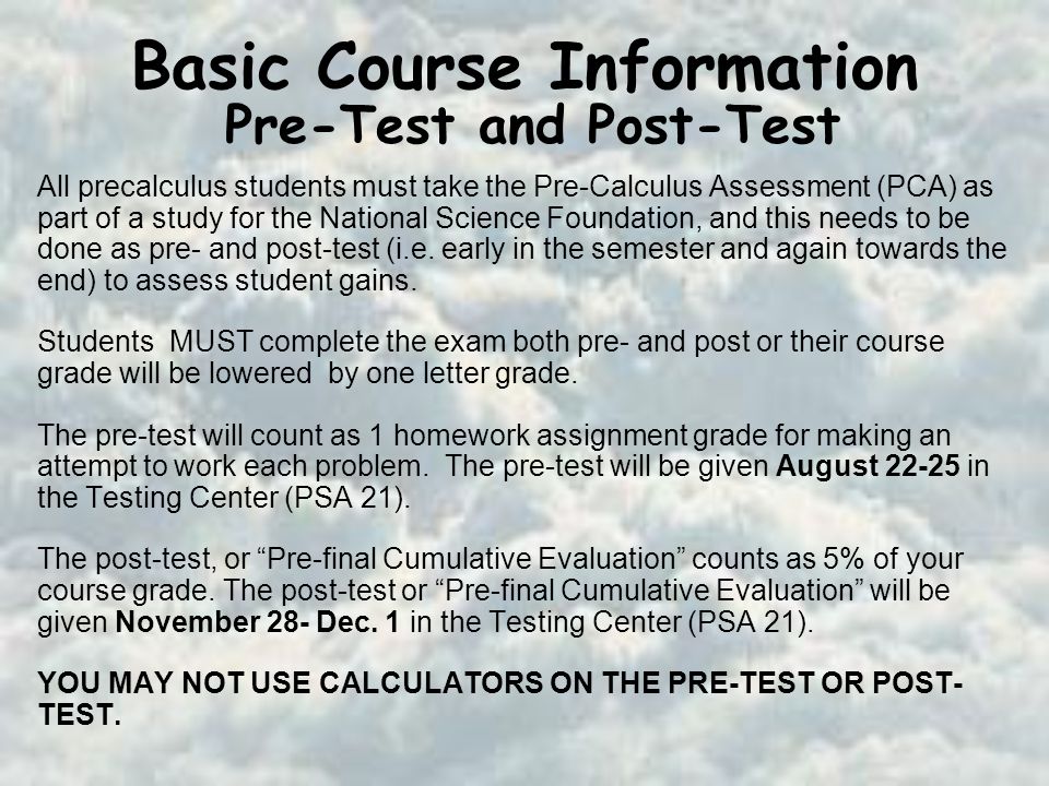 Basic Course Information All precalculus students must take the Pre-Calculus Assessment (PCA) as part of a study for the National Science Foundation, and this needs to be done as pre- and post-test (i.e.