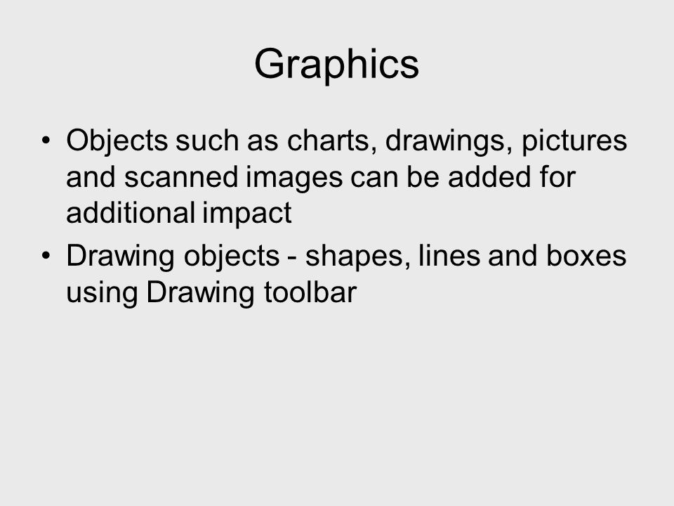 Objects such as charts, drawings, pictures and scanned images can be added for additional impact Drawing objects - shapes, lines and boxes using Drawing toolbar