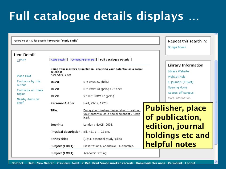 Full catalogue details displays … Publisher, place of publication, edition, journal holdings etc and helpful notes
