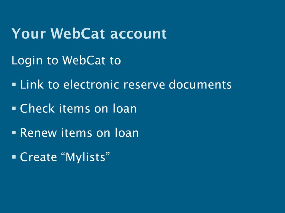Your WebCat account Login to WebCat to  Link to electronic reserve documents  Check items on loan  Renew items on loan  Create Mylists