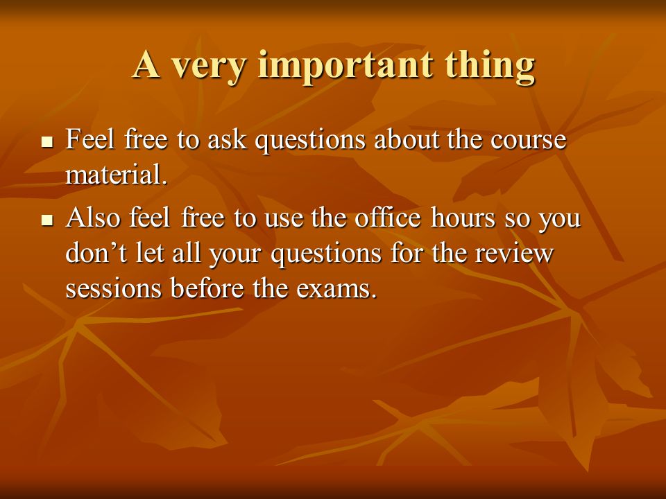 A very important thing Feel free to ask questions about the course material.
