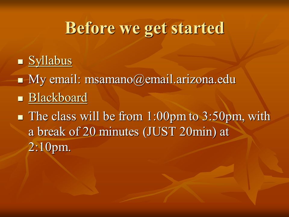 Before we get started Syllabus Syllabus Syllabus My   My   Blackboard Blackboard Blackboard The class will be from 1:00pm to 3:50pm, with a break of 20 minutes (JUST 20min) at 2:10pm.