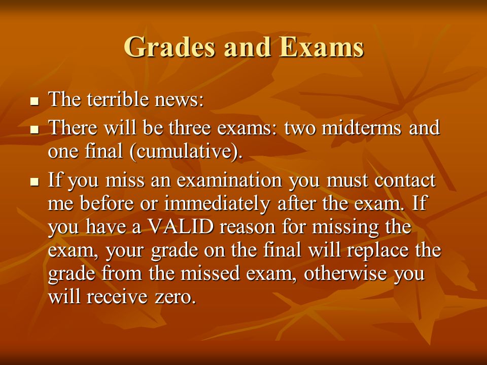 Grades and Exams The terrible news: The terrible news: There will be three exams: two midterms and one final (cumulative).