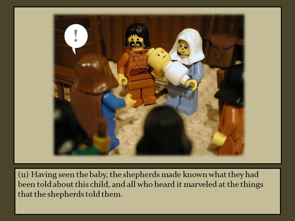 (11) Having seen the baby, the shepherds made known what they had been told about this child, and all who heard it marveled at the things that the shepherds told them.