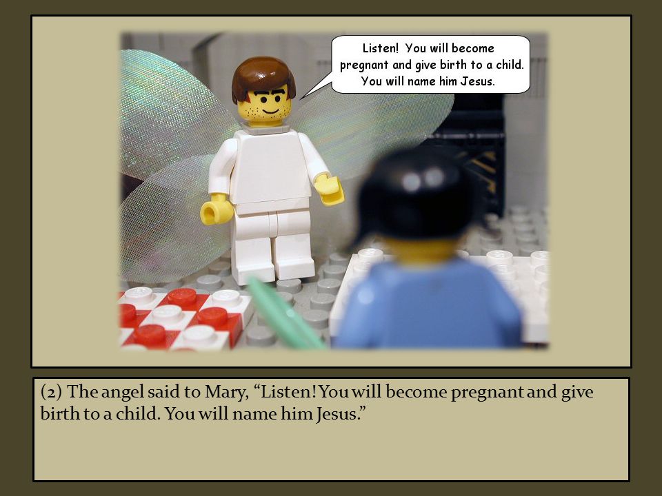(2) The angel said to Mary, Listen. You will become pregnant and give birth to a child.