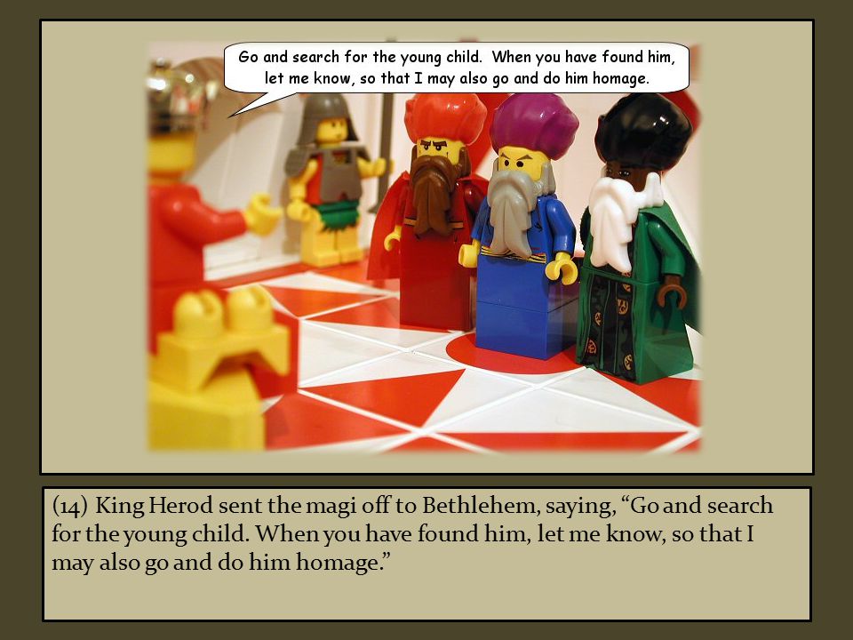 (14) King Herod sent the magi off to Bethlehem, saying, Go and search for the young child.