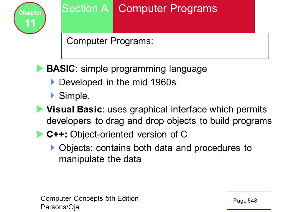 Computer Concepts 5th Edition Parsons/Oja Page 548 Section A Chapter 11 Computer Programs Computer Programs:  BASIC: simple programming language  Developed in the mid 1960s  Simple.