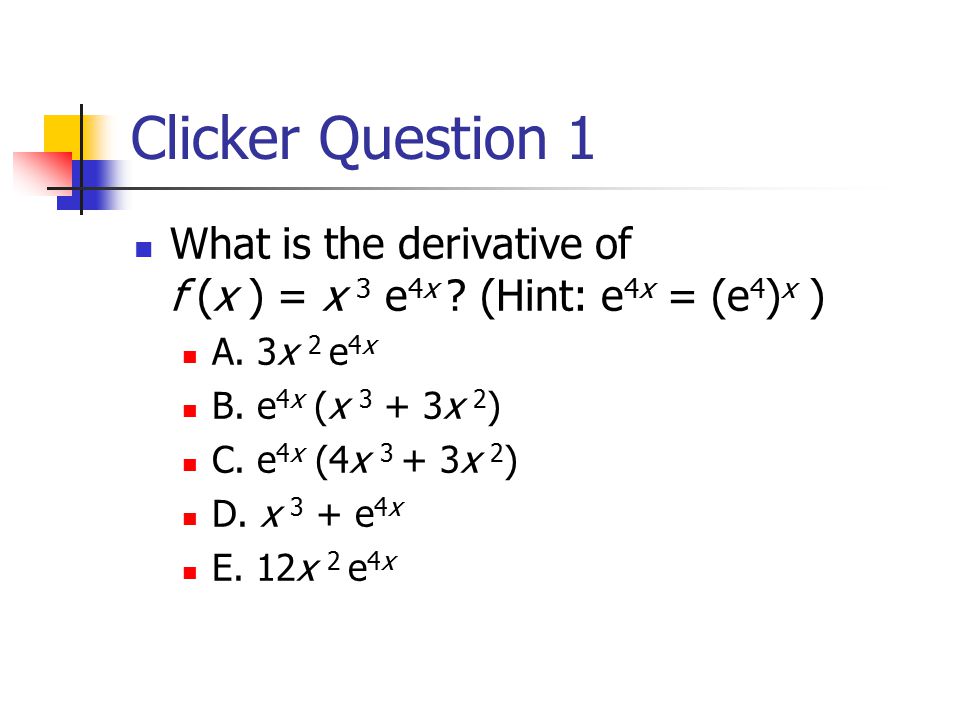 Clicker Question 1 What is the derivative of f (x ) = x 3 e 4x .
