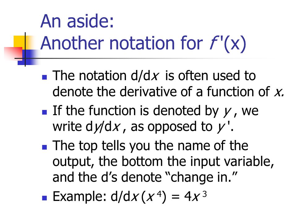 An aside: Another notation for f (x) The notation d/dx is often used to denote the derivative of a function of x.