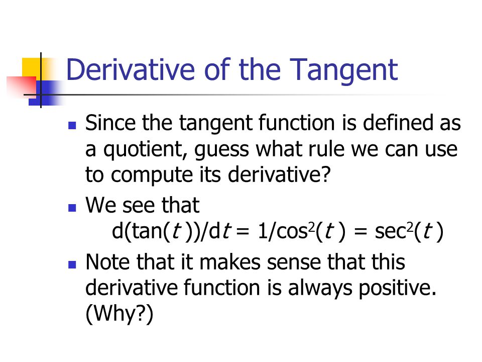 Derivative of the Tangent Since the tangent function is defined as a quotient, guess what rule we can use to compute its derivative.