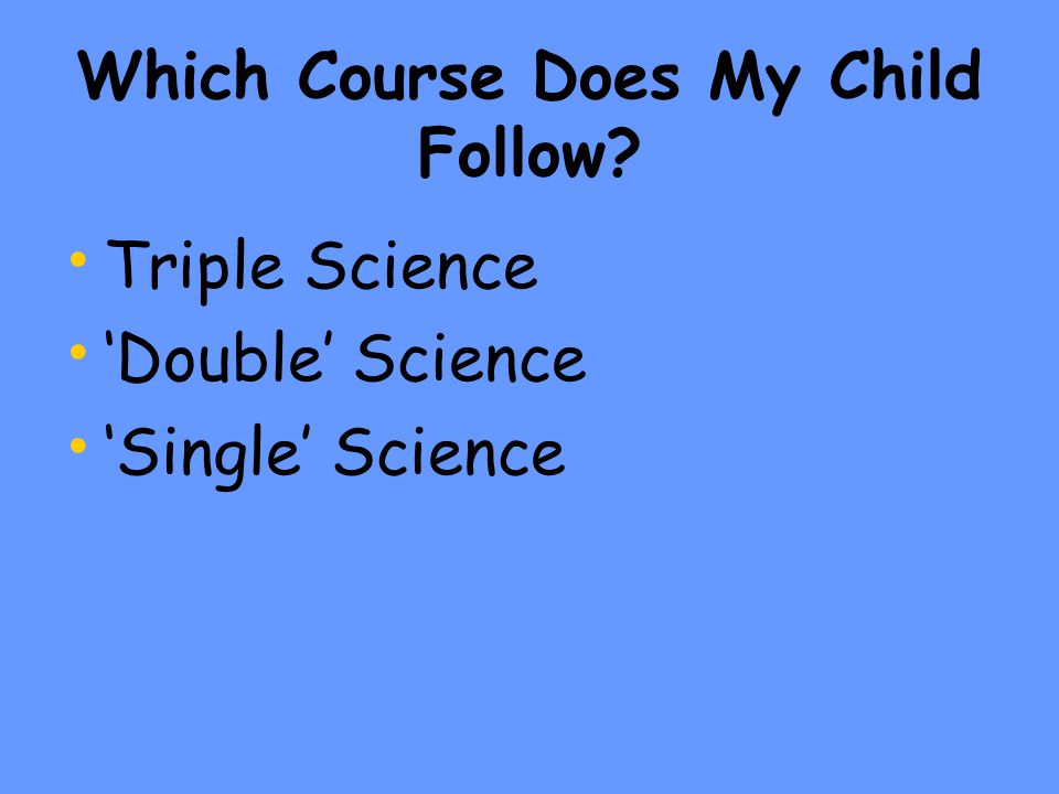 Which Course Does My Child Follow Triple Science ‘Double’ Science ‘Single’ Science