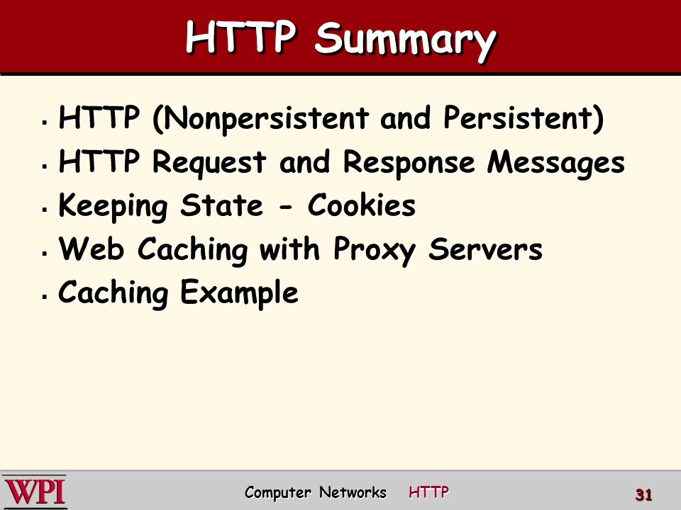 HTTP Summary  HTTP (Nonpersistent and Persistent)  HTTP Request and Response Messages  Keeping State - Cookies  Web Caching with Proxy Servers  Caching Example Computer Networks HTTP 31