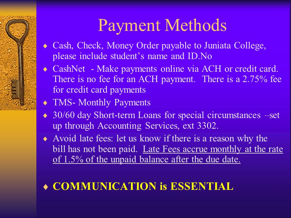 Payment Methods  Cash, Check, Money Order payable to Juniata College, please include student’s name and ID.No  CashNet - Make payments online via ACH or credit card.