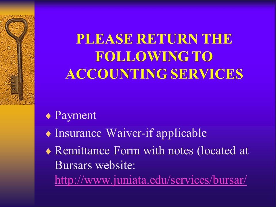 PLEASE RETURN THE FOLLOWING TO ACCOUNTING SERVICES  Payment  Insurance Waiver-if applicable  Remittance Form with notes (located at Bursars website:
