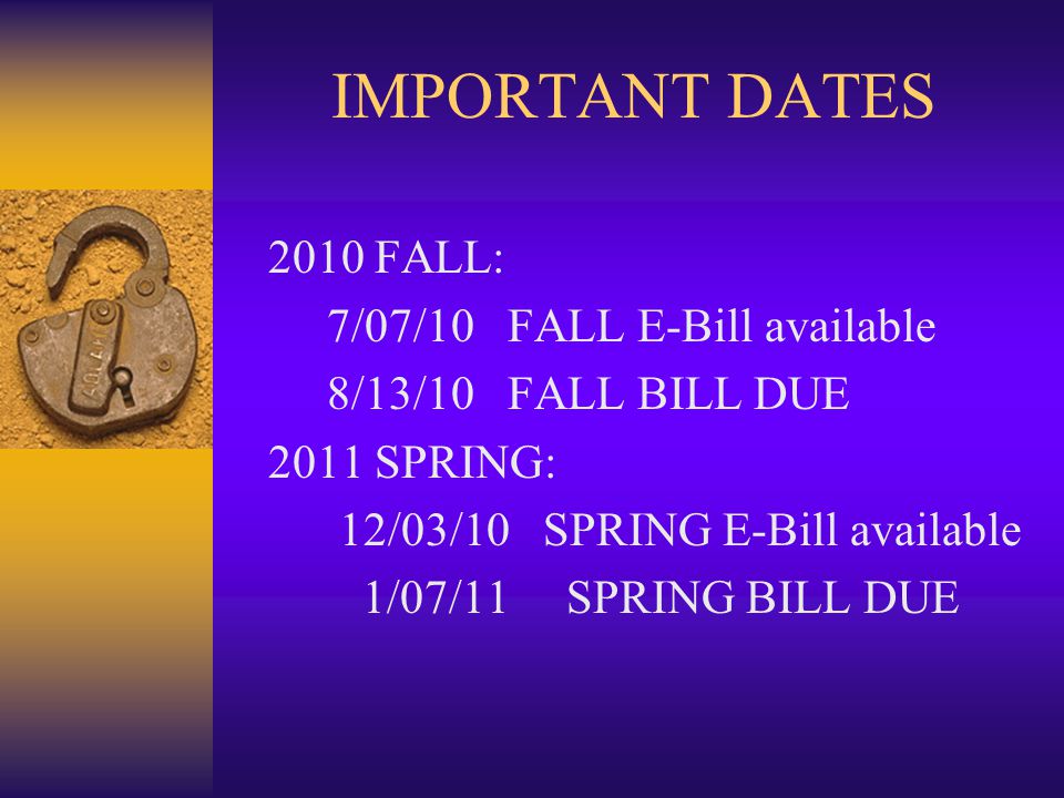 IMPORTANT DATES 2010 FALL: 7/07/10 FALL E-Bill available 8/13/10 FALL BILL DUE 2011 SPRING: 12/03/10 SPRING E-Bill available 1/07/11 SPRING BILL DUE