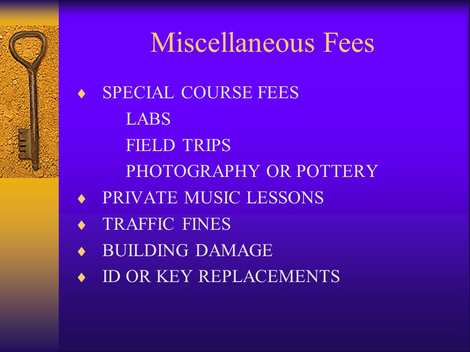 Miscellaneous Fees  SPECIAL COURSE FEES LABS FIELD TRIPS PHOTOGRAPHY OR POTTERY  PRIVATE MUSIC LESSONS  TRAFFIC FINES  BUILDING DAMAGE  ID OR KEY REPLACEMENTS