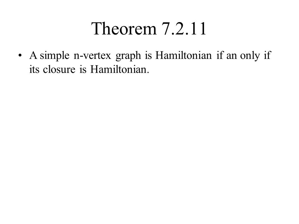 Theorem A simple n-vertex graph is Hamiltonian if an only if its closure is Hamiltonian.