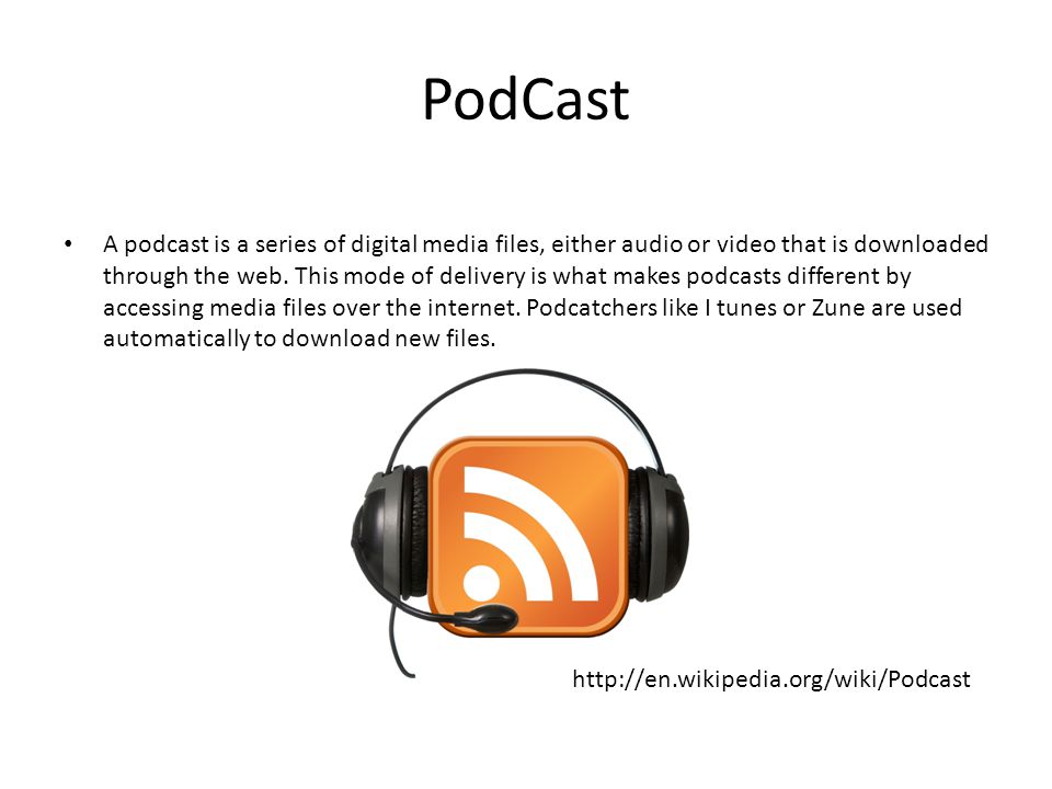 PodCast A podcast is a series of digital media files, either audio or video that is downloaded through the web.