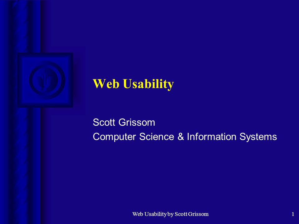 Web Usability by Scott Grissom1 Web Usability Scott Grissom Computer Science & Information Systems