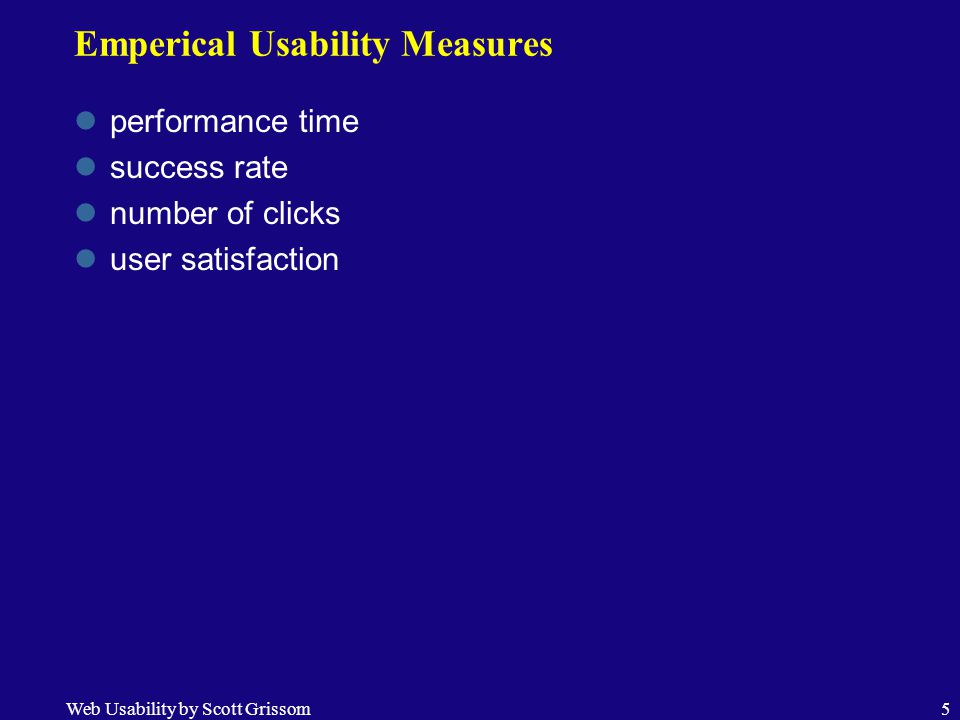 Web Usability by Scott Grissom5 Emperical Usability Measures performance time success rate number of clicks user satisfaction