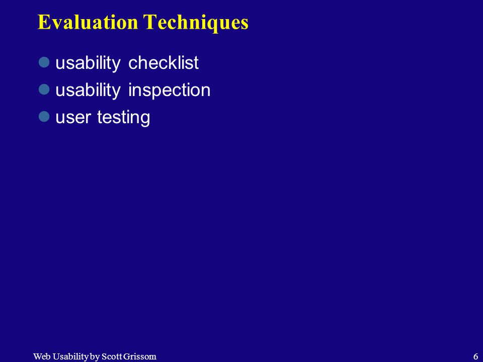 Web Usability by Scott Grissom6 Evaluation Techniques usability checklist usability inspection user testing