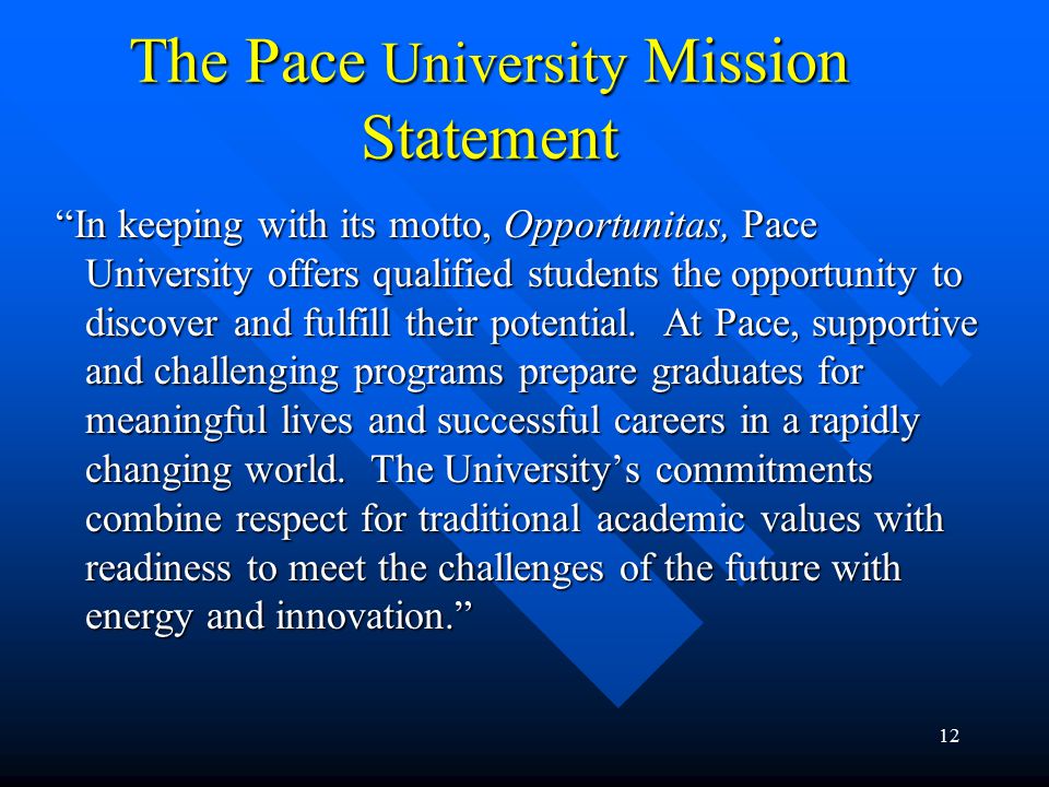 12 The Pace University Mission Statement In keeping with its motto, Opportunitas, Pace University offers qualified students the opportunity to discover and fulfill their potential.