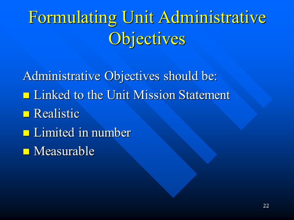 22 Formulating Unit Administrative Objectives Administrative Objectives should be: Linked to the Unit Mission Statement Linked to the Unit Mission Statement Realistic Realistic Limited in number Limited in number Measurable Measurable