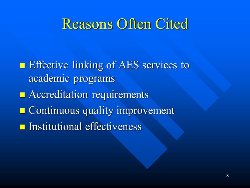 8 Reasons Often Cited Effective linking of AES services to academic programs Effective linking of AES services to academic programs Accreditation requirements Accreditation requirements Continuous quality improvement Continuous quality improvement Institutional effectiveness Institutional effectiveness