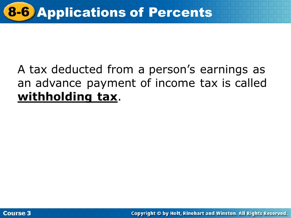 Course Applications of Percents A tax deducted from a person’s earnings as an advance payment of income tax is called withholding tax.