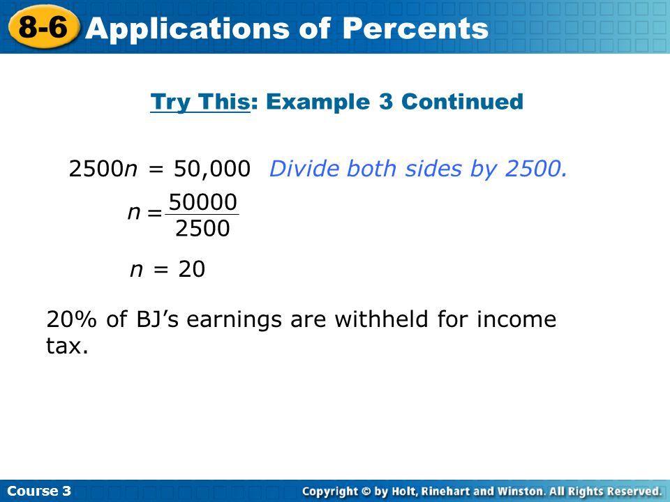Try This: Example 3 Continued Course Applications of Percents n = 20 20% of BJ’s earnings are withheld for income tax.