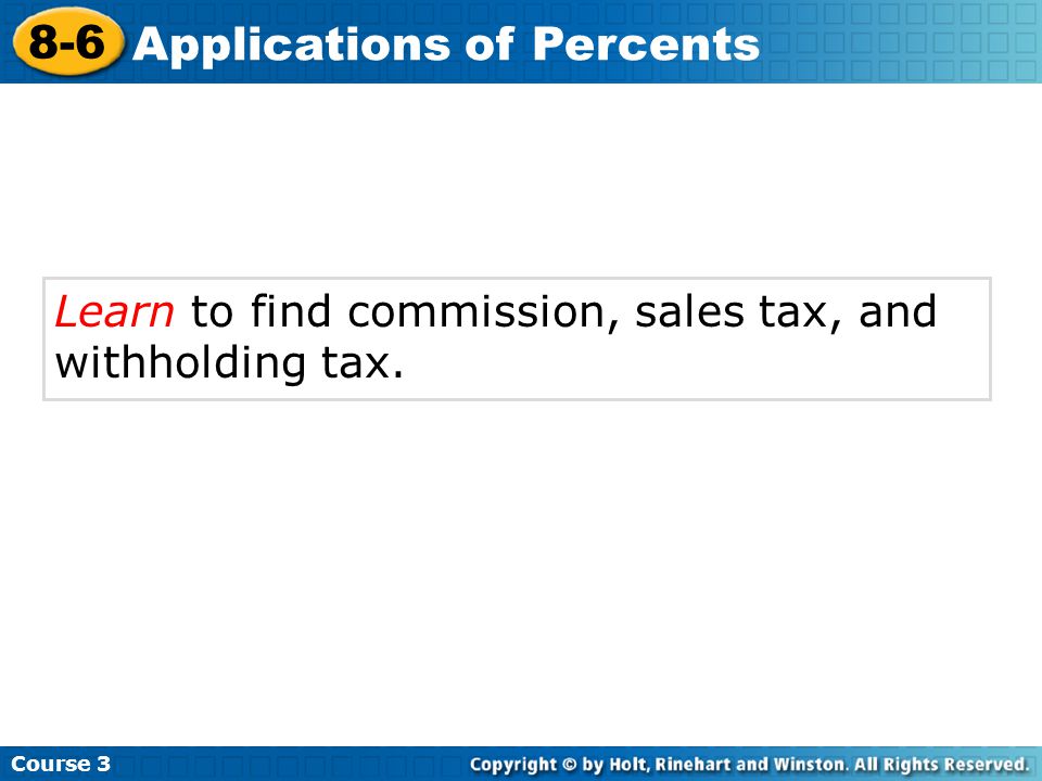 Learn to find commission, sales tax, and withholding tax. Course Applications of Percents