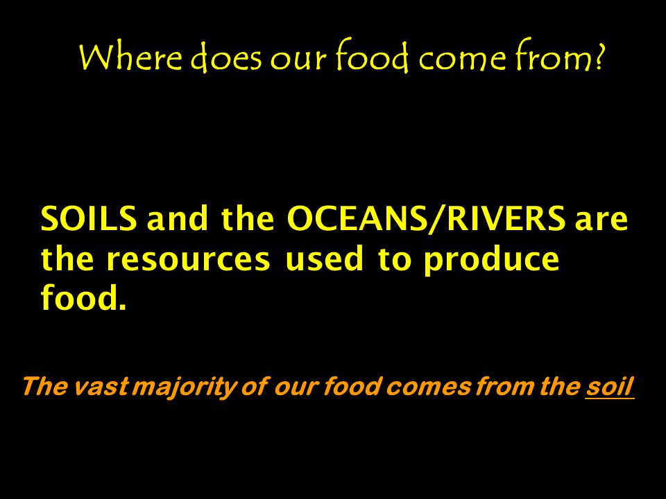 Where does our food come from. SOILS and the OCEANS/RIVERS are the resources used to produce food.