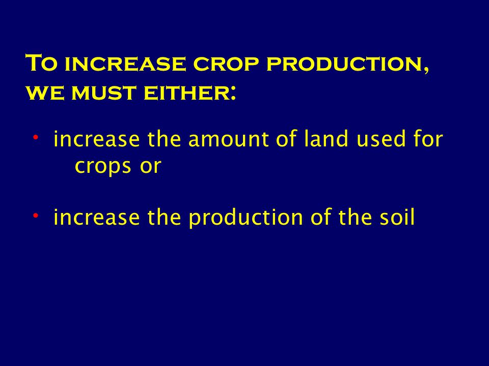 To increase crop production, we must either: increase the amount of land used for crops or increase the production of the soil