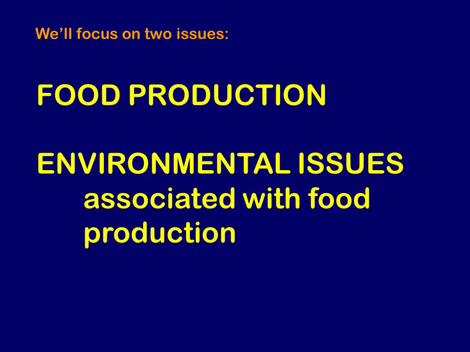 FOOD PRODUCTION ENVIRONMENTAL ISSUES associated with food production We’ll focus on two issues: