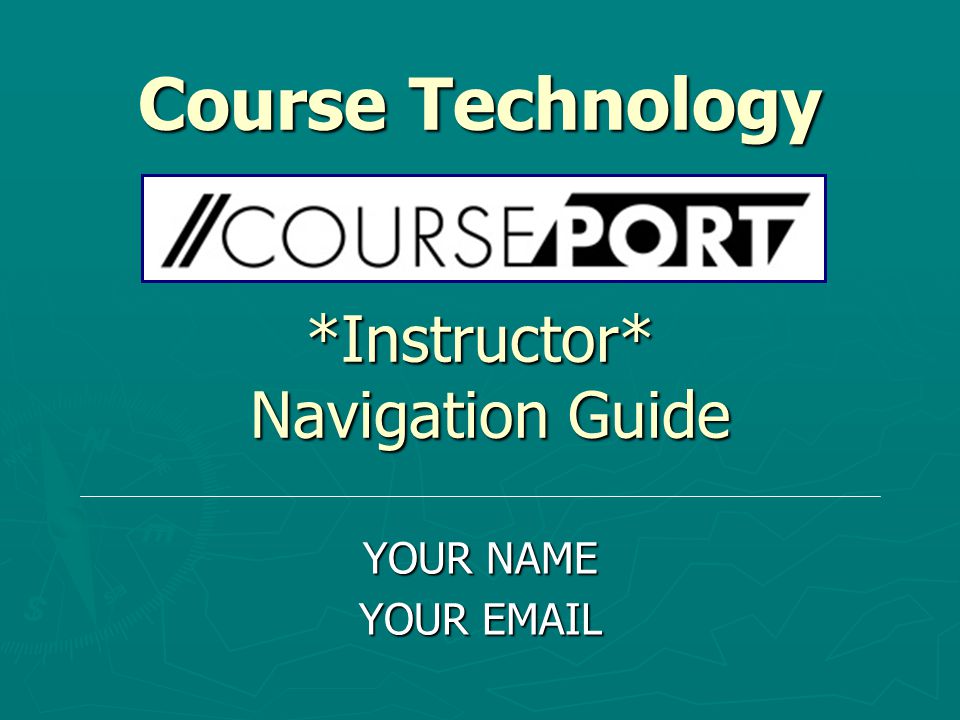 Course Technology *Instructor* Navigation Guide YOUR NAME YOUR