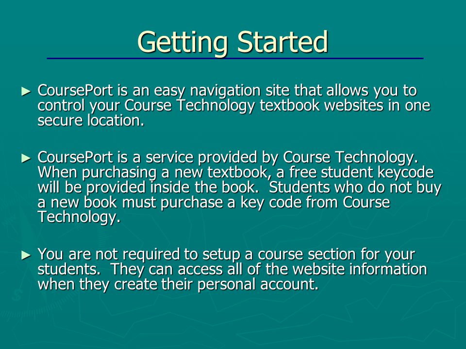 Getting Started ► CoursePort is an easy navigation site that allows you to control your Course Technology textbook websites in one secure location.