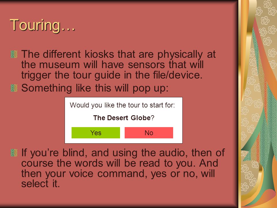 Touring… The different kiosks that are physically at the museum will have sensors that will trigger the tour guide in the file/device.